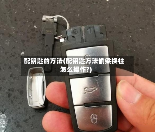 配钥匙的方法(配钥匙方法偷梁换柱怎么操作?)-第1张图片