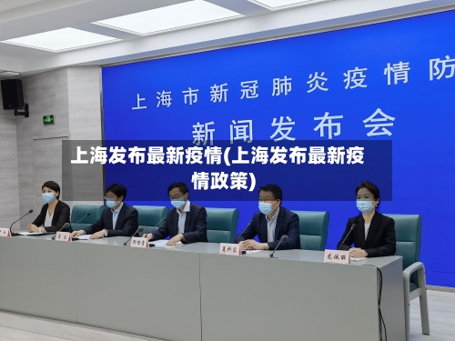 上海发布最新疫情(上海发布最新疫情政策)-第2张图片
