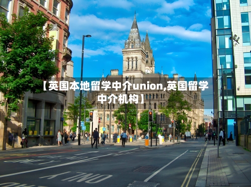 【英国本地留学中介union,英国留学中介机构】-第2张图片